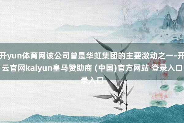 開yun體育網(wǎng)該公司曾是華虹集團的主要激動之一-開云官網(wǎng)kaiyun皇馬贊助商 (中國)官方網(wǎng)站 登錄入口