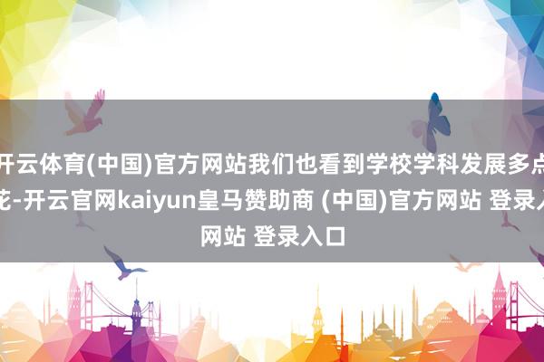開云體育(中國)官方網(wǎng)站我們也看到學校學科發(fā)展多點著花-開云官網(wǎng)kaiyun皇馬贊助商 (中國)官方網(wǎng)站 登錄入口