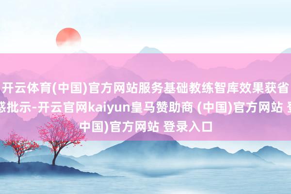 開云體育(中國)官方網(wǎng)站服務(wù)基礎(chǔ)教練智庫效果獲省主要誘惑批示-開云官網(wǎng)kaiyun皇馬贊助商 (中國)官方網(wǎng)站 登錄入口