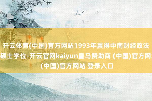 開云體育(中國)官方網(wǎng)站1993年贏得中南財經(jīng)政法大學經(jīng)濟學碩士學位-開云官網(wǎng)kaiyun皇馬贊助商 (中國)官方網(wǎng)站 登錄入口