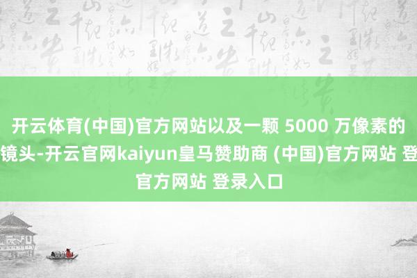 開云體育(中國(guó))官方網(wǎng)站以及一顆 5000 萬像素的超廣角鏡頭-開云官網(wǎng)kaiyun皇馬贊助商 (中國(guó))官方網(wǎng)站 登錄入口