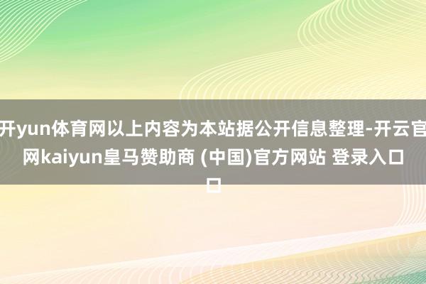 開yun體育網(wǎng)以上內容為本站據(jù)公開信息整理-開云官網(wǎng)kaiyun皇馬贊助商 (中國)官方網(wǎng)站 登錄入口