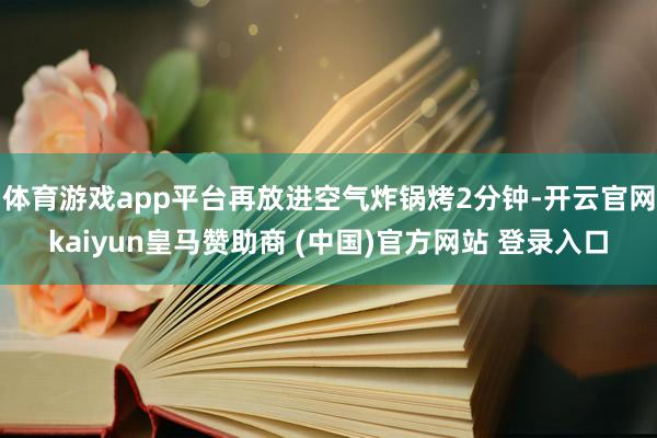 體育游戲app平臺(tái)再放進(jìn)空氣炸鍋烤2分鐘-開(kāi)云官網(wǎng)kaiyun皇馬贊助商 (中國(guó))官方網(wǎng)站 登錄入口