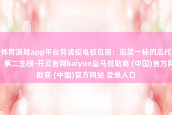 體育游戲app平臺背戰(zhàn)役電板包括：沿第一標的瓜代排布的第一、第二主柵-開云官網(wǎng)kaiyun皇馬贊助商 (中國)官方網(wǎng)站 登錄入口