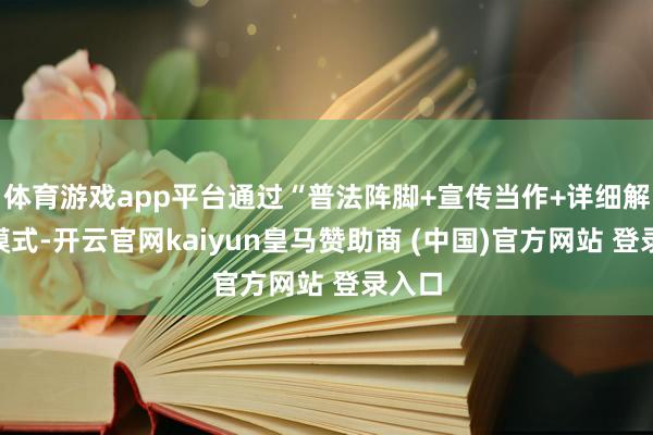 體育游戲app平臺(tái)通過“普法陣腳+宣傳當(dāng)作+詳細(xì)解決”模式-開云官網(wǎng)kaiyun皇馬贊助商 (中國)官方網(wǎng)站 登錄入口