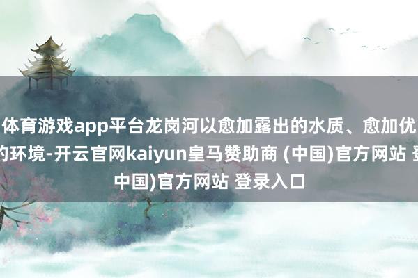 體育游戲app平臺(tái)龍崗河以愈加露出的水質(zhì)、愈加優(yōu)好意思的環(huán)境-開云官網(wǎng)kaiyun皇馬贊助商 (中國)官方網(wǎng)站 登錄入口