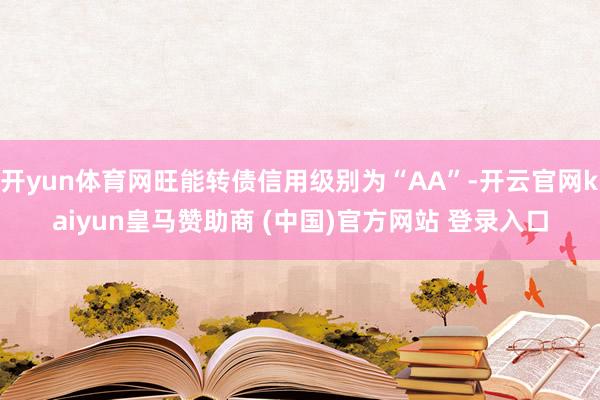 開(kāi)yun體育網(wǎng)旺能轉(zhuǎn)債信用級(jí)別為“AA”-開(kāi)云官網(wǎng)kaiyun皇馬贊助商 (中國(guó))官方網(wǎng)站 登錄入口