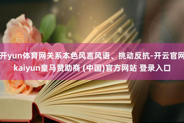 開yun體育網(wǎng)關(guān)系本色風言風語、挑動反抗-開云官網(wǎng)kaiyun皇馬贊助商 (中國)官方網(wǎng)站 登錄入口