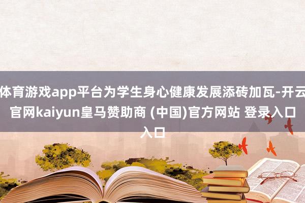 體育游戲app平臺(tái)為學(xué)生身心健康發(fā)展添磚加瓦-開(kāi)云官網(wǎng)kaiyun皇馬贊助商 (中國(guó))官方網(wǎng)站 登錄入口