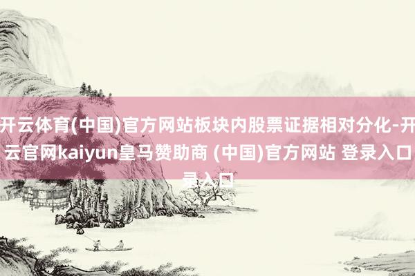 開云體育(中國(guó))官方網(wǎng)站板塊內(nèi)股票證據(jù)相對(duì)分化-開云官網(wǎng)kaiyun皇馬贊助商 (中國(guó))官方網(wǎng)站 登錄入口