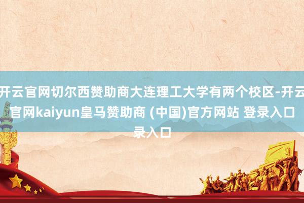 開云官網(wǎng)切爾西贊助商大連理工大學(xué)有兩個(gè)校區(qū)-開云官網(wǎng)kaiyun皇馬贊助商 (中國(guó))官方網(wǎng)站 登錄入口