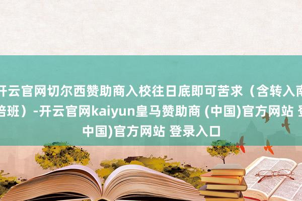 開云官網(wǎng)切爾西贊助商入校往日底即可苦求（含轉(zhuǎn)入南信大聯(lián)培班）-開云官網(wǎng)kaiyun皇馬贊助商 (中國(guó))官方網(wǎng)站 登錄入口